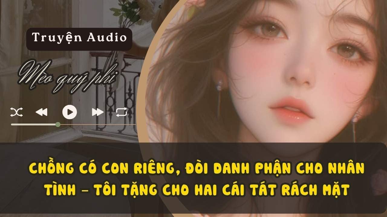 CHỒNG CÓ CON RIÊNG, ĐÒI DANH PHẬN CHO NHÂN TÌNH – TÔI TẶNG CHO HAI CÁI TÁT RÁCH MẶT#meoquyphi