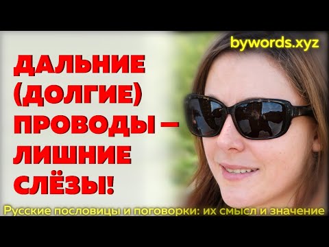 ДАЛЬНИЕ (ДОЛГИЕ) ПРОВОДЫ — ЛИШНИЕ СЛЁЗЫ: смысл и значение