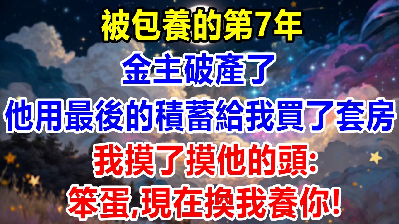 被包養的第7年，金主破產了，他用最後的積蓄給我買了套房，我摸了摸他的頭：笨蛋，現在換我養你！