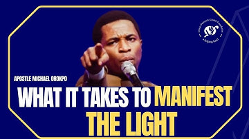 WHAT IT TAKES TO MANIFEST THE LIGHT - APOSTLE MICHAEL OROKPO