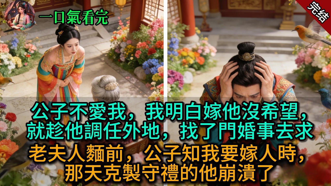 【原創已完結】公子不愛我，我明白嫁他沒希望，就趁他調任外地，找了門婚事去求老夫人麵前，公子知我要嫁人時，那天克製守禮的他崩潰了