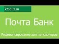 Почта Банк обзор кредита «Рефинансирование для пенсионеров» условия, процентная ставка, срок