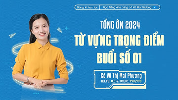 TỔNG ÔN 2024: Từ vựng trọng điểm, dễ xuất hiện trong đề thi (Buổi 1)