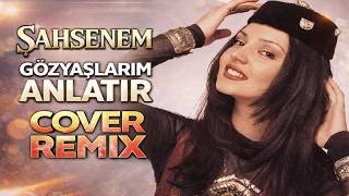 Şahsenem - Gözyaşlarım Anlatır (Cover Remix)