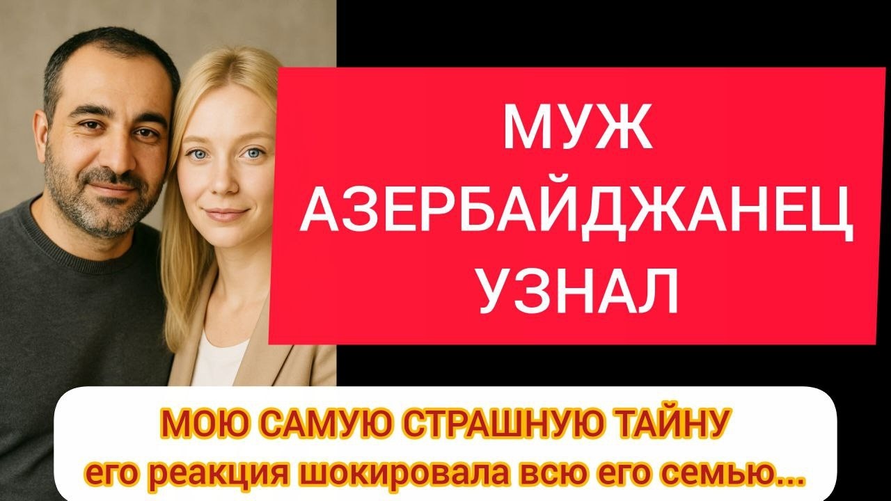 МОЙ МУЖ-АЗЕРБАЙДЖАНЕЦ УЗНАЛ МОЮ САМУЮ СТРАШНУЮ ТАЙНУ – его реакция шокировала всю его семью!
