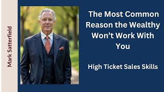The Most Common Reason The Wealthy Wont Work With You. High Ticket Sales Skills Mark Satterfield