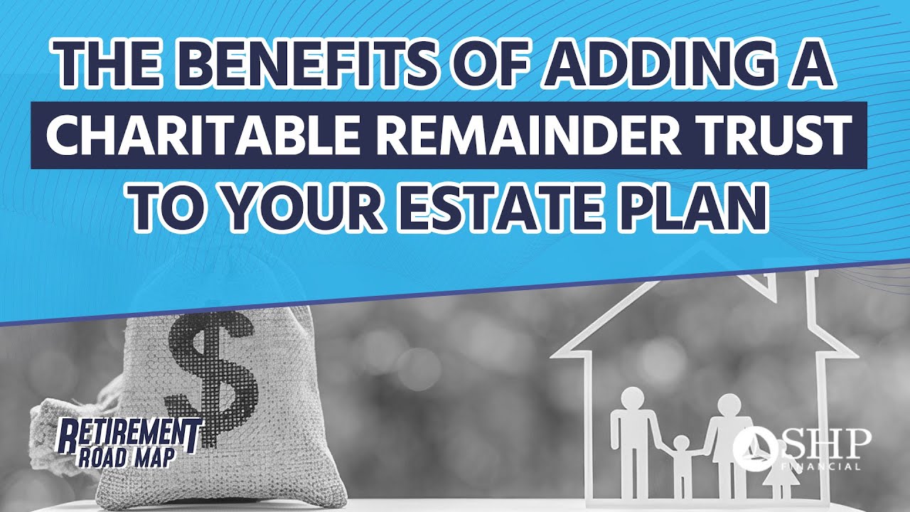 The Benefits of Adding a Charitable Remainder Trust to Your Estate Plan