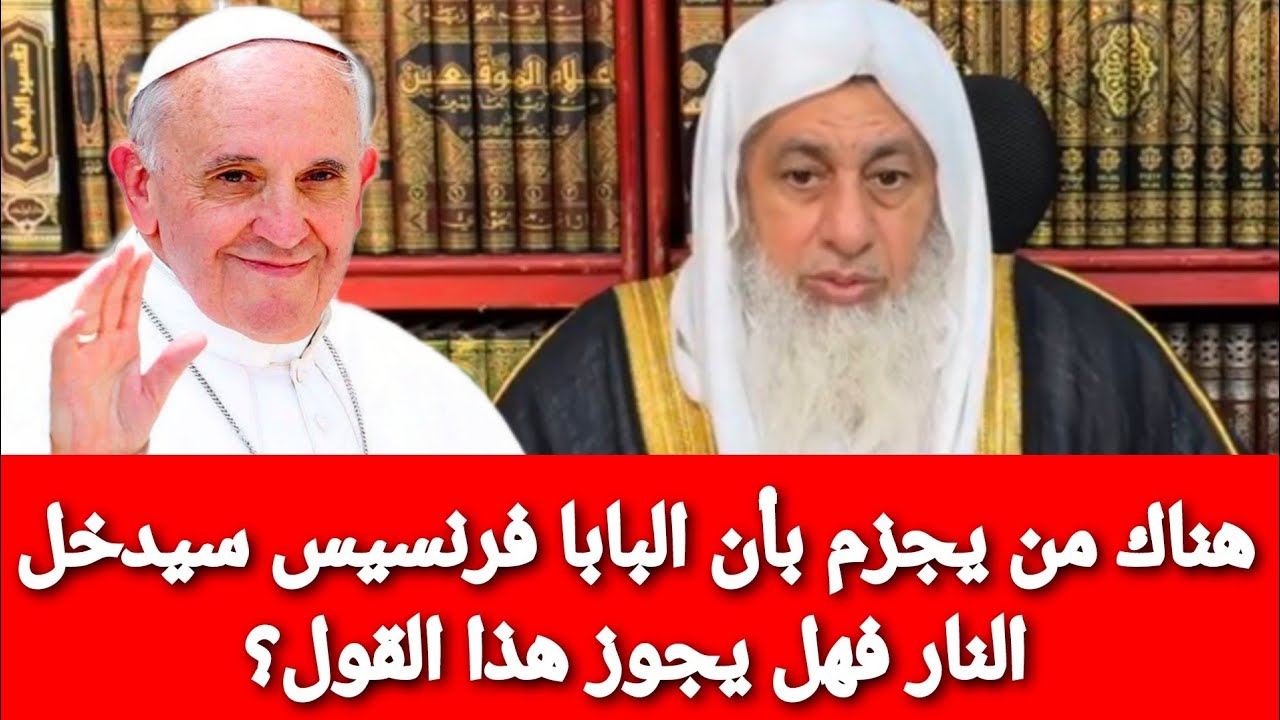 هناك من يجزم بأن البابا فرنسيس بابا الفاتيكان سيدخل النار فهل يجوز ذلك؟الشيخ مصطفى العدوي