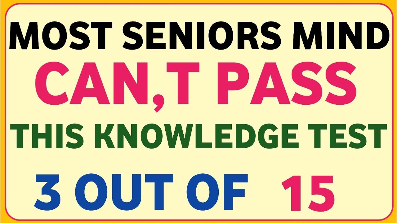 MOST SENIORS MIND CAN,T PASS THIS KNOWLEDGE TEST 3 OUT OF 15