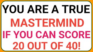 YOU ARE A TRUE MASTERMIND IF YOU CAN SCORE 20 OUT OF 40!