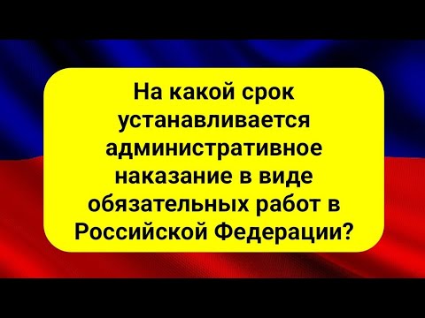 На какой срок устанавливается административное наказание в виде обязательных работ в Российской Фед