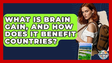 What Is Brain Gain, And How Does It Benefit Countries? - The Geography Atlas