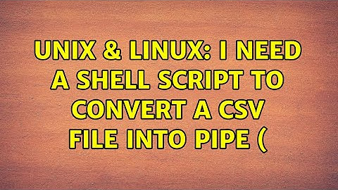 Unix & Linux: I need a shell script to convert a csv file into pipe ( (3 Solutions!!)