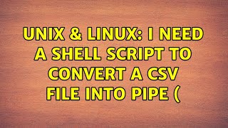 Unix & Linux: I need a shell script to convert a csv file into pipe ( (3 Solutions!!)