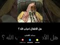 هل الاطفال احباب الله صالح الفوزان