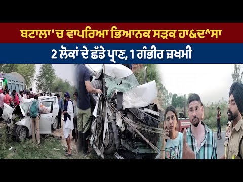 ਬਟਾਲਾ 'ਚ ਵਾਪਰਿਆ ਭਿਆਨਕ ਸੜਕ ਹਾ&ਦ^ਸਾ, 2 ਲੋਕਾਂ ਦੇ ਛੱਡੇ ਪ੍ਰਾਣ, 1 ਗੰਭੀਰ ਜ਼ਖਮੀ
