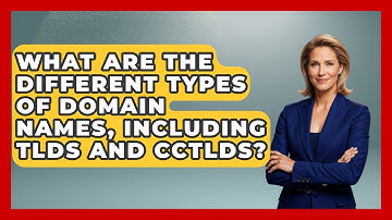 What Are the Different Types of Domain Names, Including TLDs and ccTLDs?