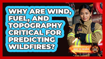 Why Are Wind, Fuel, And Topography Critical For Predicting Wildfires? - Inside the Firehouse
