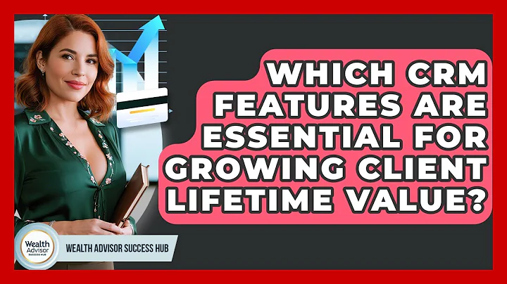 Which CRM Features Are Essential For Growing Client Lifetime Value? - Wealth Advisor Success Hub