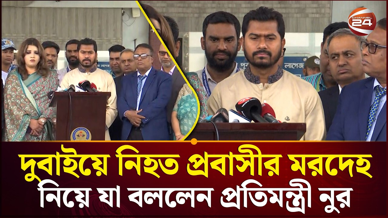 দুবাইয়ে নি'হ'ত বাংলাদেশী প্রবাসীর ম'রদে'হ নিয়ে যা বললেন প্রতিমন্ত্রী নুরুল হক নুর | Channel 24