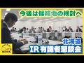 今後は候補地の検討に入ることを確認　北海道のIR（カジノを含む統合型リゾート施設）有識者懇談会