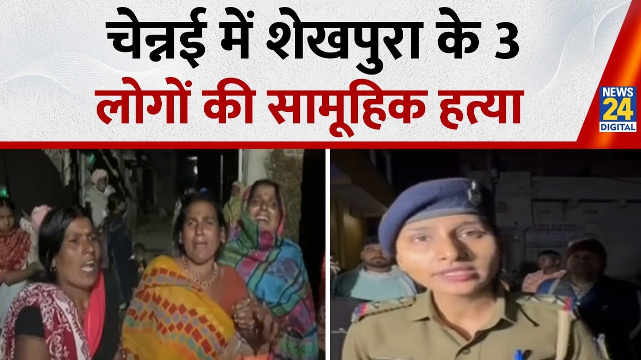 Chennai : चेन्नई में शेखपुरा के 3 लोगों की हत्या, पिता और पुत्र का मिला शव, मां के शव की तलाश जारी