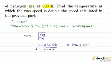 Find the rms speed of hydrogen gas at 300K. Find the temperature at which the rms speed is doubl...