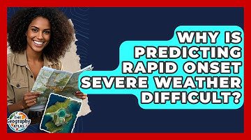 Why Is Predicting Rapid Onset Severe Weather Difficult? - The Geography Atlas