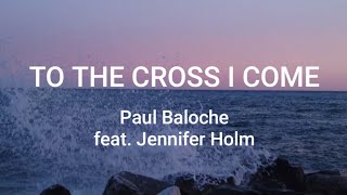 Video thumbnail of "To The Cross I Come | Lyrics                              [Paul Baloche feat. Jennifer Holm]"