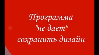 Программа &quot;не дает&quot; сохранить дизайн