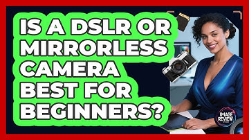Is a DSLR or Mirrorless Camera Best For Beginners?