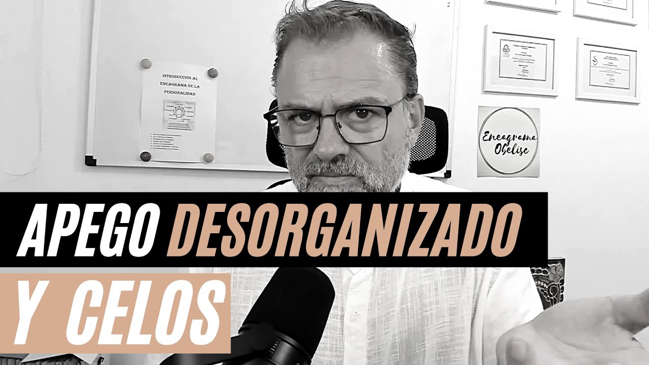 Apego Desorganizado y Celos. ¿Por qué pasa tanto?  ¿Qué podemos hacer?