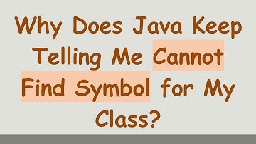 Why Does Java Keep Telling Me Cannot Find Symbol for My Class?