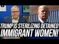 Trump is STERILIZING "STAGGERING NUMBERS" of IMMIGRANT WOMEN in His Brutal Detention Camps!