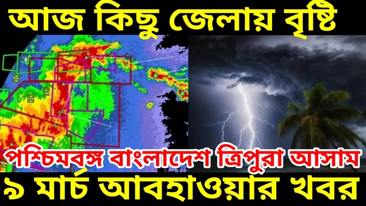 আজ বাংলার কিছু জেলায় বৃষ্টি আসছে, দেখুন ৯ মার্চ আবহাওয়ার খবর পশ্চিমবঙ্গ বাংলাদেশ ত্রিপুরা ও আসামের