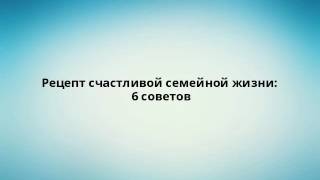 Рецепт счастливой семейной жизни: 6 советов Рецепт счастливой семейной жизни: 6 советов
