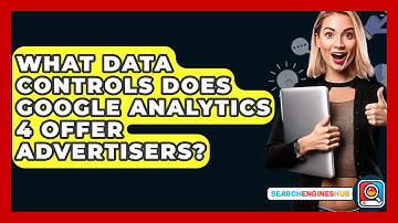 What Data Controls Does Google Analytics 4 Offer Advertisers? - SearchEnginesHub.com
