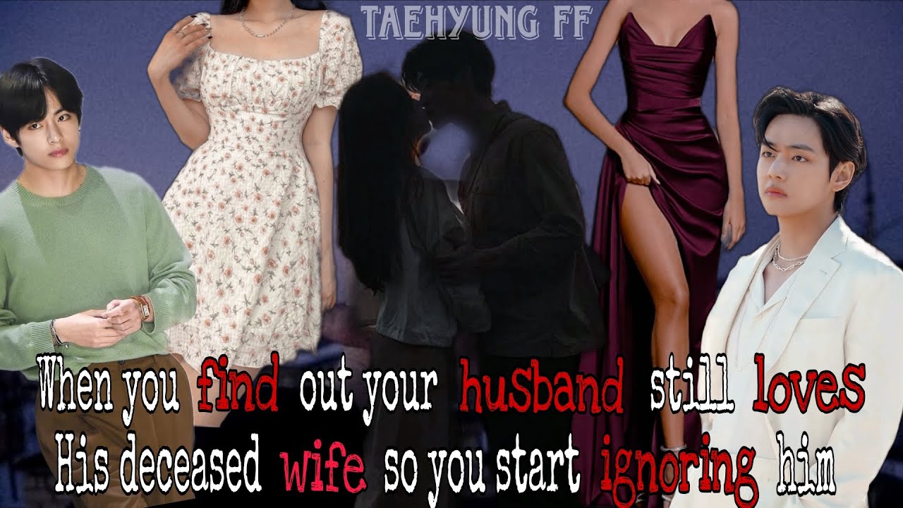 You find out your husband still loves his deceased wife so you start ignoring him||Taehyung FF||