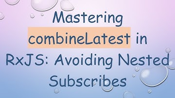 Mastering combineLatest in RxJS: Avoiding Nested Subscribes