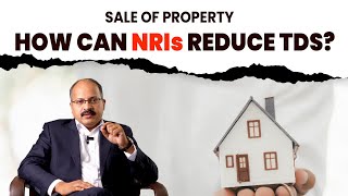 Sale of property by NRI | How to reduce TDS?