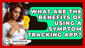 What Are The Benefits Of Using A Symptom Tracking App? - Cognitive Therapy Hub