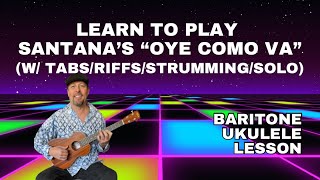 "OYE COMO VA" Santana BARITONE UKULELE LESSON w/ Tabs, Rhythms, Riffs and Solos