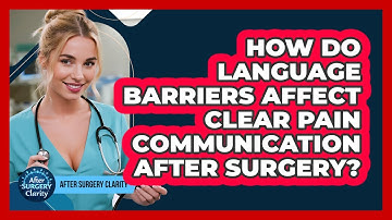 How Do Language Barriers Affect Clear Pain Communication After Surgery? - After Surgery Clarity