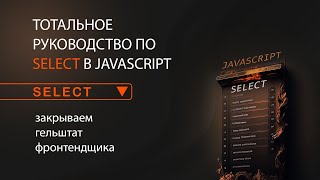 Тотальное руководство по select в JavaScript и HTML. Закрываем гештальт фронтенд разработчика