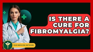 Is There A Cure For Fibromyalgia? - Pain Medicine Network