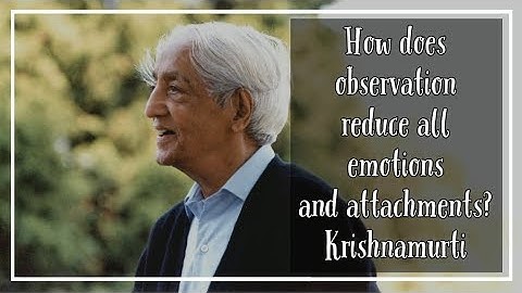 How does observation reduce all emotions and attachments? Krishnamurti must do guided inquiry
