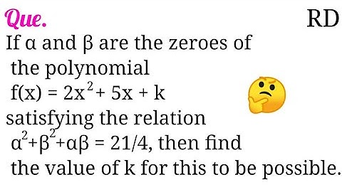 If α and β are the zeroes of the polynomial f(x) = 2x^2+5x+k satisfying the relation α^2+β^2+αβ=21/4