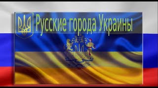 Русские города Украины. учите историю!