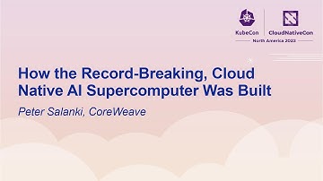 How the Record-Breaking, Cloud Native AI Supercomputer Was Built - Peter Salanki, CoreWeave