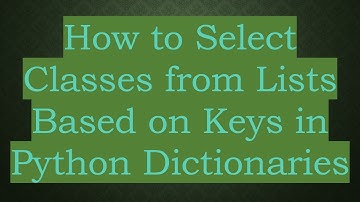 How to Select Classes from Lists Based on Keys in Python Dictionaries